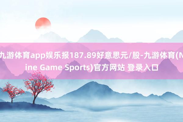 九游体育app娱乐报187.89好意思元/股-九游体育(Nine Game Sports)官方网站 登录入口