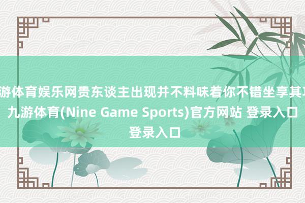 九游体育娱乐网贵东谈主出现并不料味着你不错坐享其功-九游体育(Nine Game Sports)官方网站 登录入口
