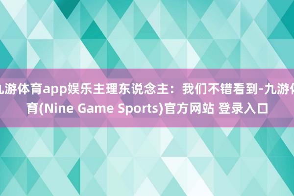 九游体育app娱乐　　主理东说念主：我们不错看到-九游体育(Nine Game Sports)官方网站 登录入口