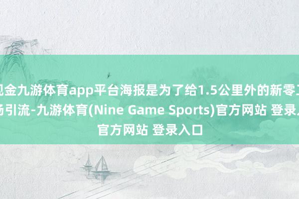 现金九游体育app平台海报是为了给1.5公里外的新零工商场引流-九游体育(Nine Game Sports)官方网站 登录入口