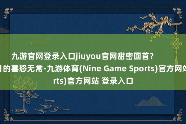 九游官网登录入口jiuyou官网甜密回首？        告别十一月的喜怒无常-九游体育(Nine Game Sports)官方网站 登录入口
