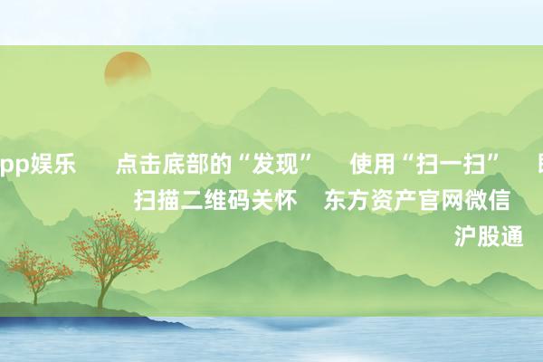 九游体育app娱乐 点击底部的“发现” 使用“扫一扫” 即可将网页共享至一又友圈 扫描二维码关怀 东方资产官网微信 沪股通 深股通
