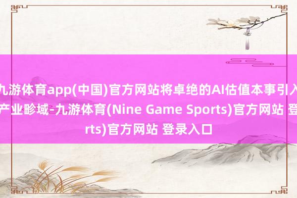 九游体育app(中国)官方网站将卓绝的AI估值本事引入文化IP产业畛域-九游体育(Nine Game Sports)官方网站 登录入口