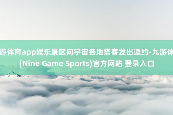 九游体育app娱乐景区向宇宙各地搭客发出邀约-九游体育(Nine Game Sports)官方网站 登录入口