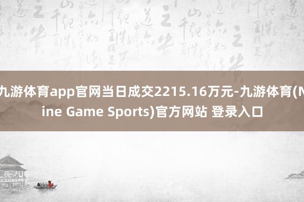 九游体育app官网当日成交2215.16万元-九游体育(Nine Game Sports)官方网站 登录入口