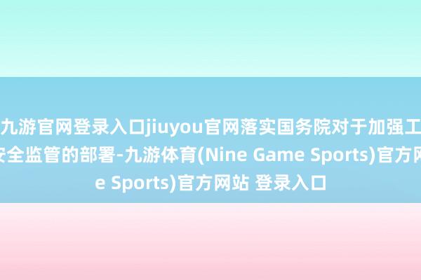 九游官网登录入口jiuyou官网落实国务院对于加强工业家具性量安全监管的部署-九游体育(Nine Game Sports)官方网站 登录入口