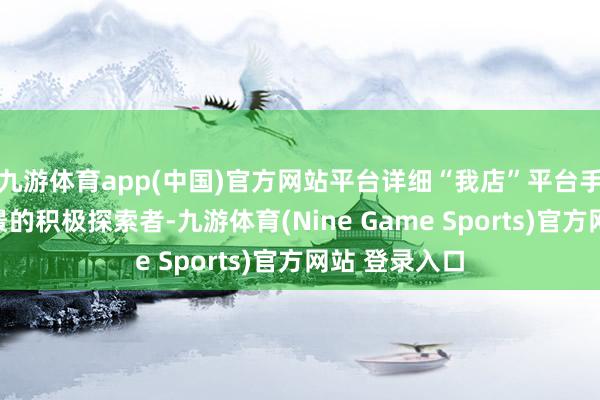 九游体育app(中国)官方网站平台详细“我店”平台手脚新糜费场景的积极探索者-九游体育(Nine Game Sports)官方网站 登录入口