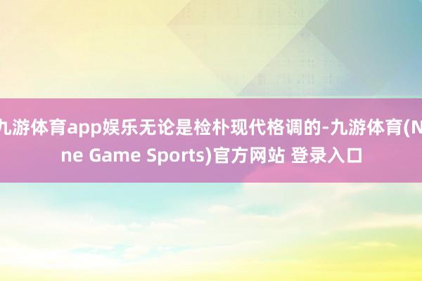 九游体育app娱乐无论是检朴现代格调的-九游体育(Nine Game Sports)官方网站 登录入口