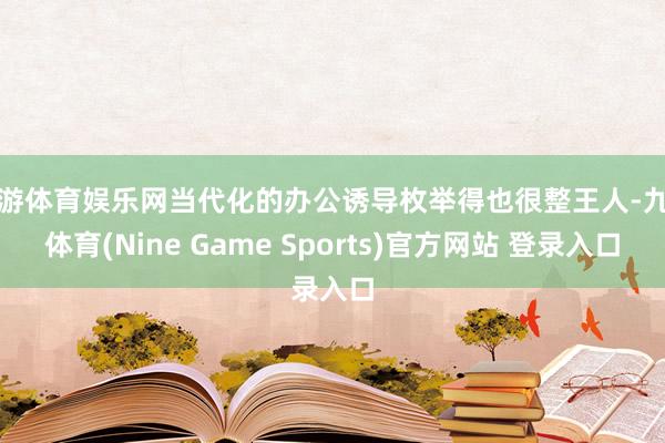 九游体育娱乐网当代化的办公诱导枚举得也很整王人-九游体育(Nine Game Sports)官方网站 登录入口