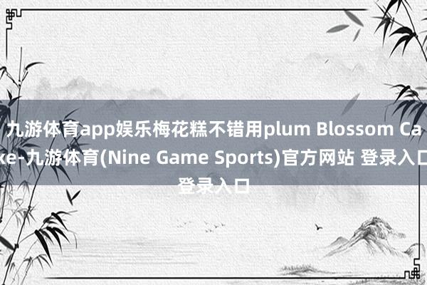 九游体育app娱乐梅花糕不错用plum Blossom Cake-九游体育(Nine Game Sports)官方网站 登录入口