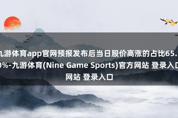 九游体育app官网预报发布后当日股价高涨的占比65.50%-九游体育(Nine Game Sports)官方网站 登录入口