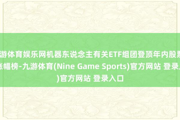 九游体育娱乐网机器东说念主有关ETF组团登顶年内股票ETF涨幅榜-九游体育(Nine Game Sports)官方网站 登录入口