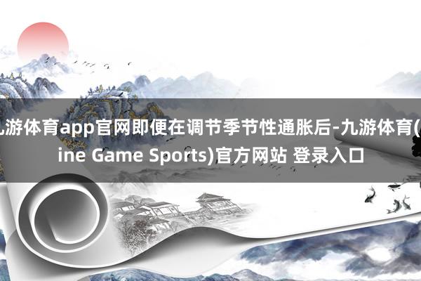 九游体育app官网即便在调节季节性通胀后-九游体育(Nine Game Sports)官方网站 登录入口