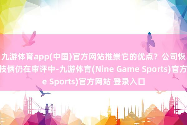 九游体育app(中国)官方网站推崇它的优点？　　公司恢复暗示：凝胶技俩仍在审评中-九游体育(Nine Game Sports)官方网站 登录入口