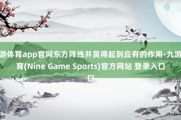 九游体育app官网东方阵线并莫得起到应有的作用-九游体育(Nine Game Sports)官方网站 登录入口