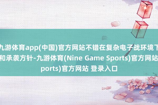 九游体育app(中国)官方网站不错在复杂电子战环境下自主导航和承袭方针-九游体育(Nine Game Sports)官方网站 登录入口