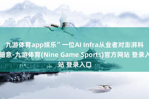 九游体育app娱乐”　　一位AI Infra从业者对澎湃科技暗意-九游体育(Nine Game Sports)官方网站 登录入口