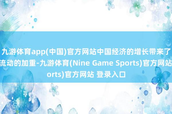 九游体育app(中国)官方网站　　中国经济的增长带来了东谈主口流动的加重-九游体育(Nine Game Sports)官方网站 登录入口